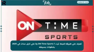 تعرف على طريقة ضبط تردد ON Time Sports 1 و2 على نايل سات في 2025 بخطوات بسيطة
